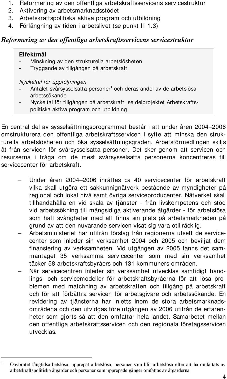 3) Reformering av den offentliga arbetskraftsservicens servicestruktur Effektmål - Minskning av den strukturella arbetslösheten - Tryggande av tillgången på arbetskraft Nyckeltal för uppföljningen -