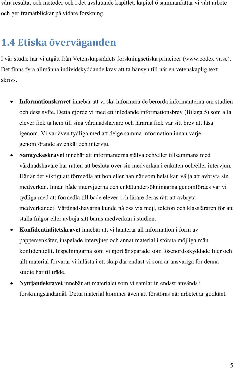 Det finns fyra allmänna individskyddande krav att ta hänsyn till när en vetenskaplig text skrivs. Informationskravet innebär att vi ska informera de berörda informanterna om studien och dess syfte.