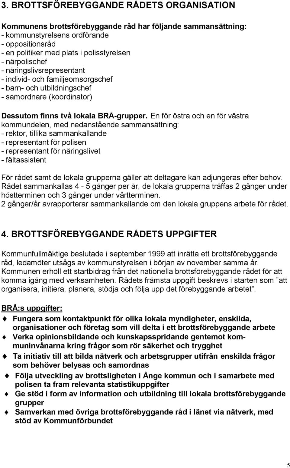 En för östra och en för västra kommundelen, med nedanstående sammansättning: - rektor, tillika sammankallande - representant för polisen - representant för näringslivet - fältassistent För rådet samt