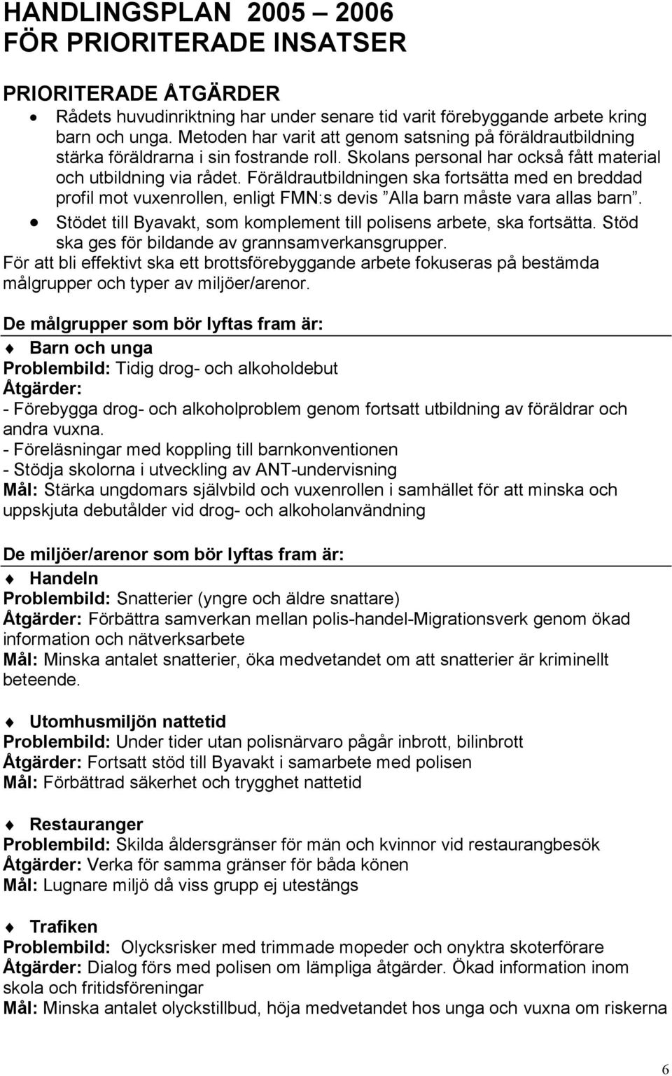 Föräldrautbildningen ska fortsätta med en breddad profil mot vuxenrollen, enligt FMN:s devis Alla barn måste vara allas barn. Stödet till Byavakt, som komplement till polisens arbete, ska fortsätta.