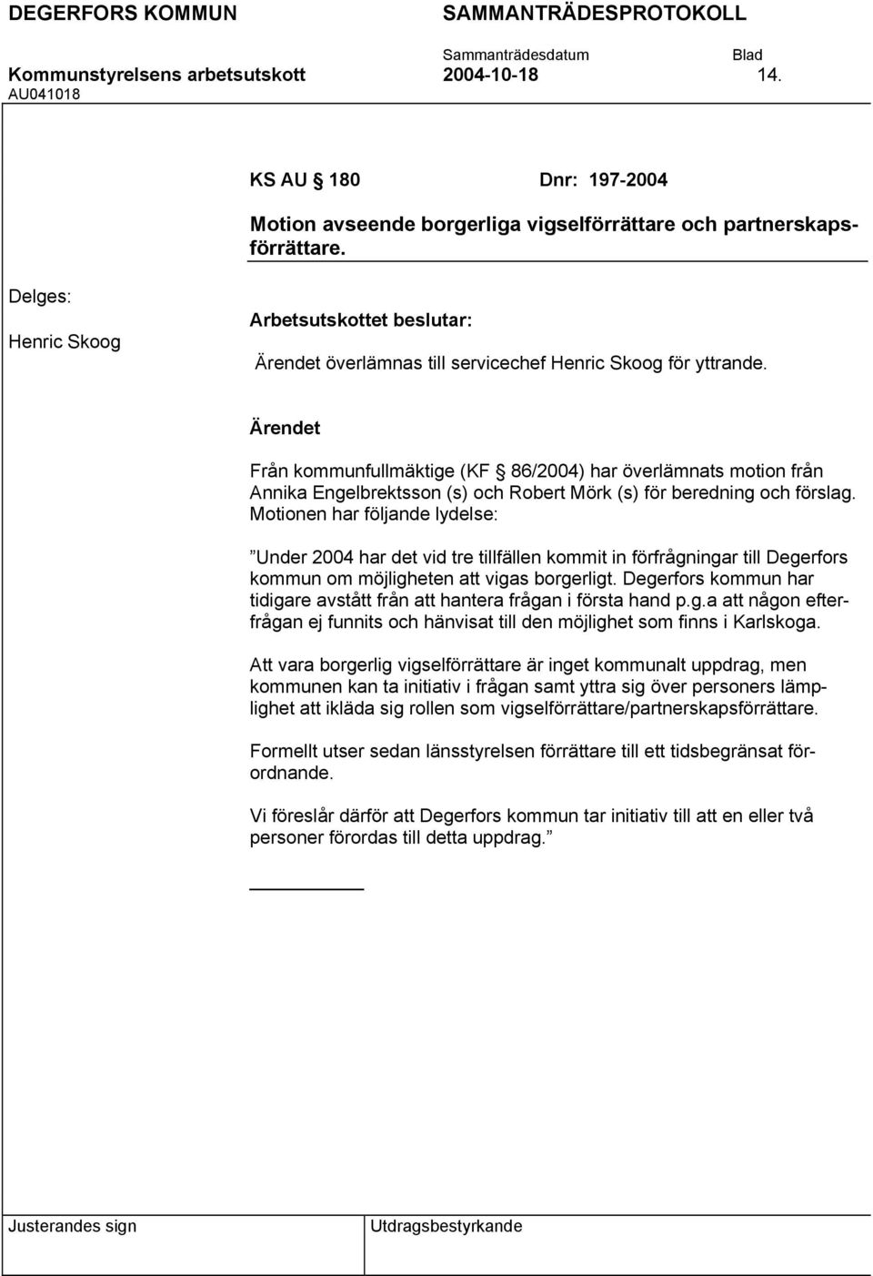 Från kommunfullmäktige (KF 86/2004) har överlämnats motion från Annika Engelbrektsson (s) och Robert Mörk (s) för beredning och förslag.