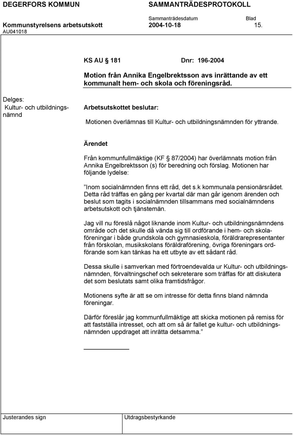 Från kommunfullmäktige (KF 87/2004) har överlämnats motion från Annika Engelbrektsson (s) för beredning och förslag. Motionen har följande lydelse: Inom socialnämnden finns ett råd, det s.