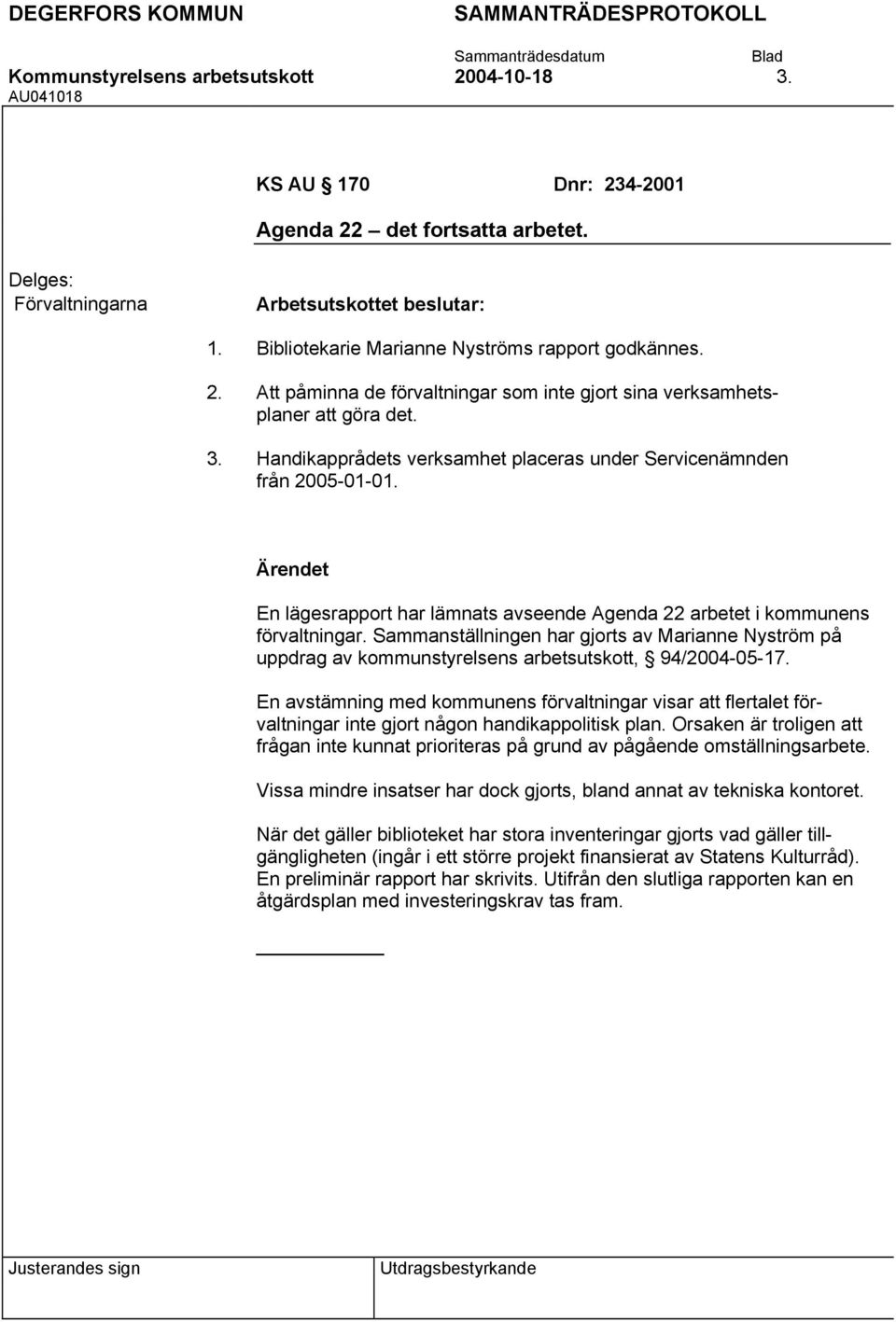 En lägesrapport har lämnats avseende Agenda 22 arbetet i kommunens förvaltningar. Sammanställningen har gjorts av Marianne Nyström på uppdrag av kommunstyrelsens arbetsutskott, 94/2004-05-17.