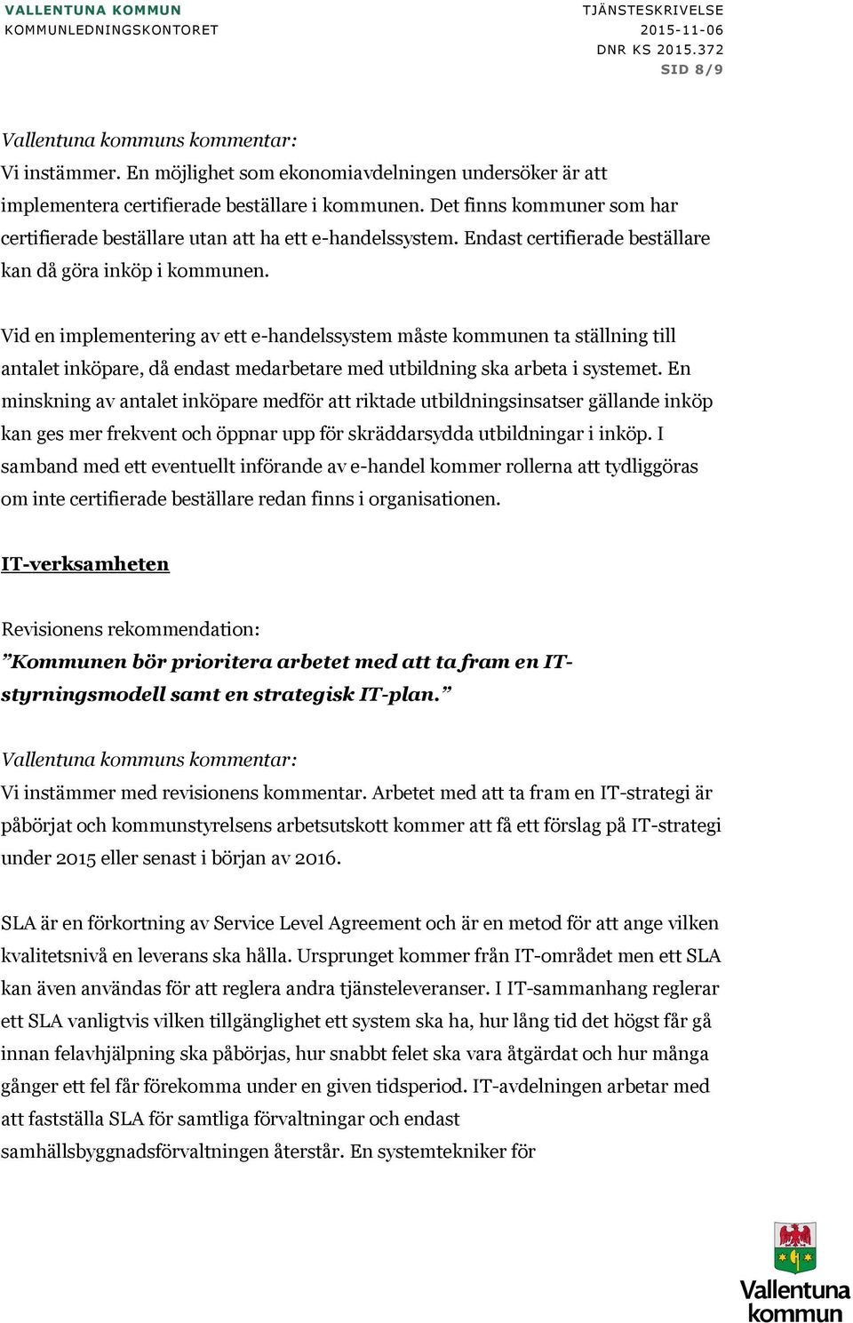 Endst certifierde beställre kn då gör inköp i kommunen. Vid en implementering v ett e-hndelssystem måste kommunen t ställning till ntlet inköpre, då endst medrbetre med utbildning sk rbet i systemet.