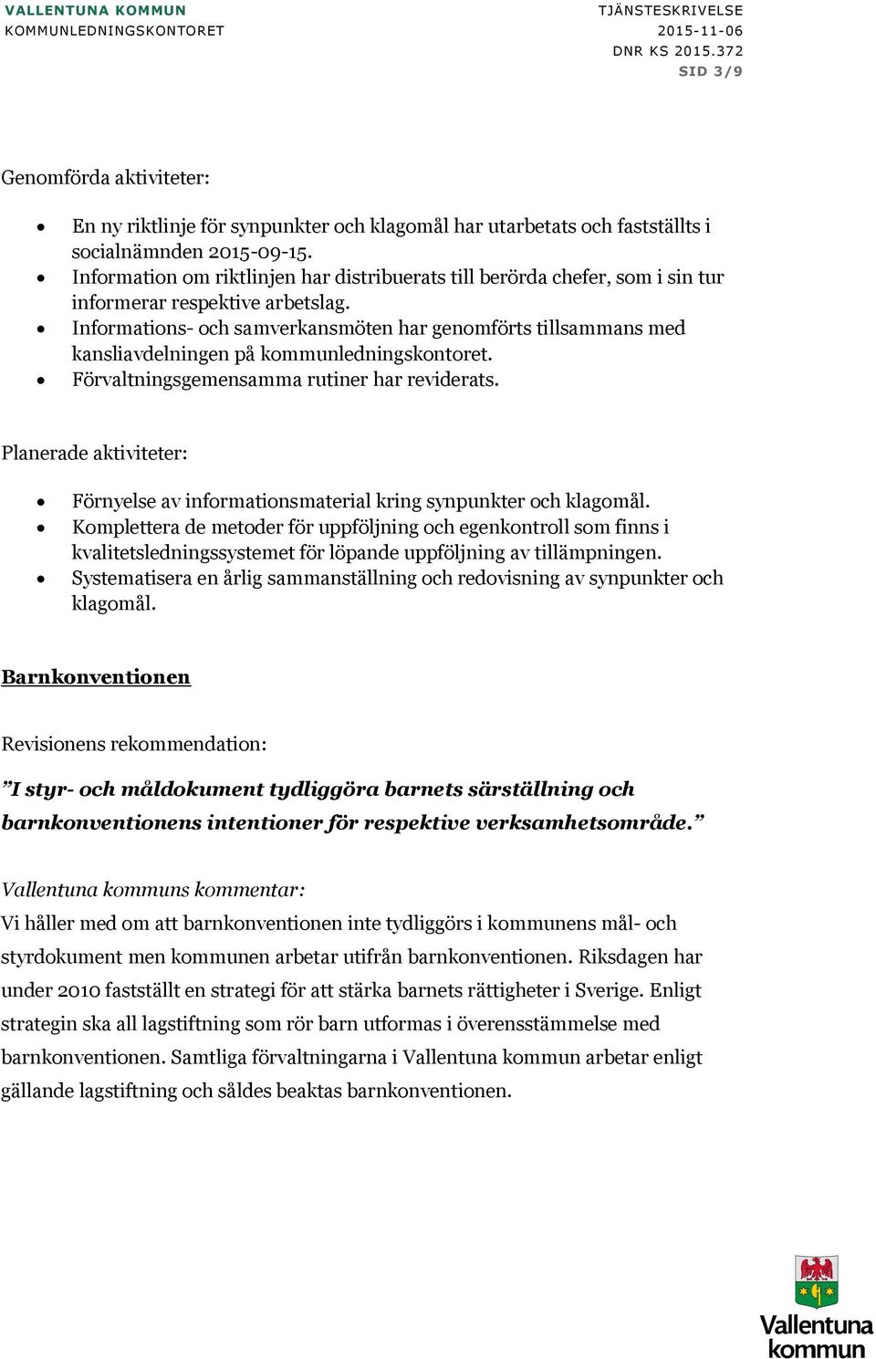 Informtion om riktlinjen hr distribuerts till berörd chefer, som i sin tur informerr respektive rbetslg.