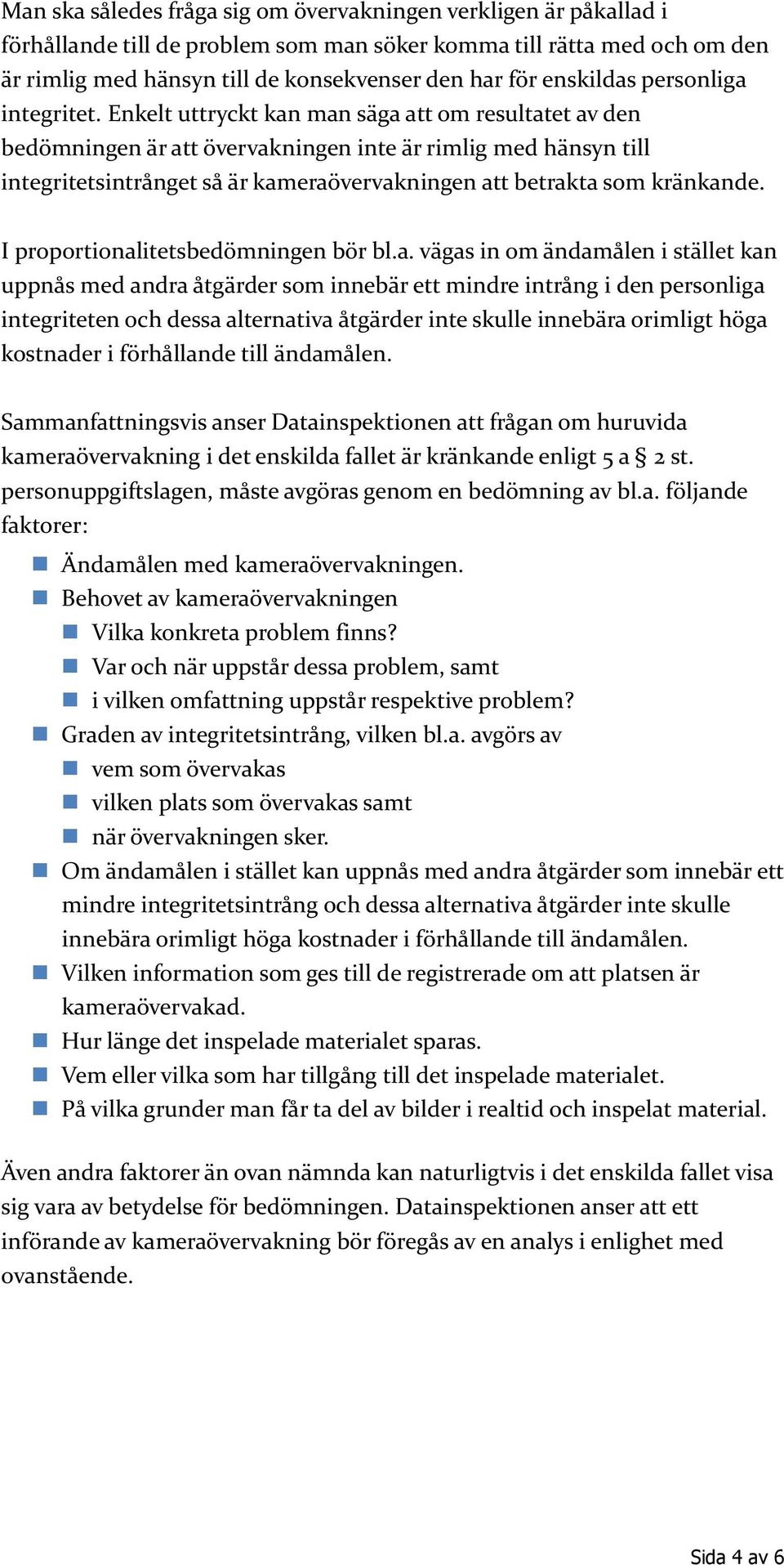 Enkelt uttryckt kan man säga att om resultatet av den bedömningen är att övervakningen inte är rimlig med hänsyn till integritetsintrånget så är kameraövervakningen att betrakta som kränkande.