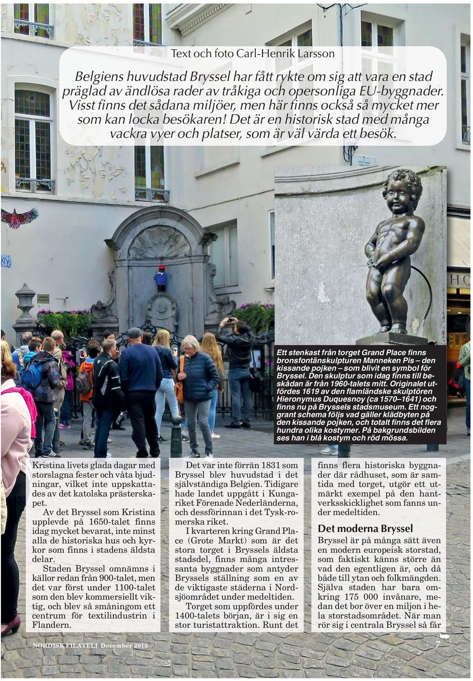 Ett stenkast från torget Grand Place finns bronsfontänskulpturen Manneken Pis den kissande pojken som blivit en symbol för Bryssel. Den skulptur som idag finns till beskådan är från 1960-talets mitt.