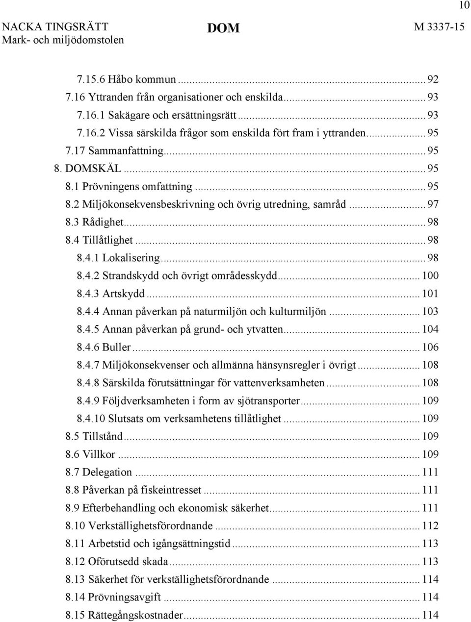 .. 98 8.4.2 Strandskydd och övrigt områdesskydd... 100 8.4.3 Artskydd... 101 8.4.4 Annan påverkan på naturmiljön och kulturmiljön... 103 8.4.5 Annan påverkan på grund- och ytvatten... 104 8.4.6 Buller.