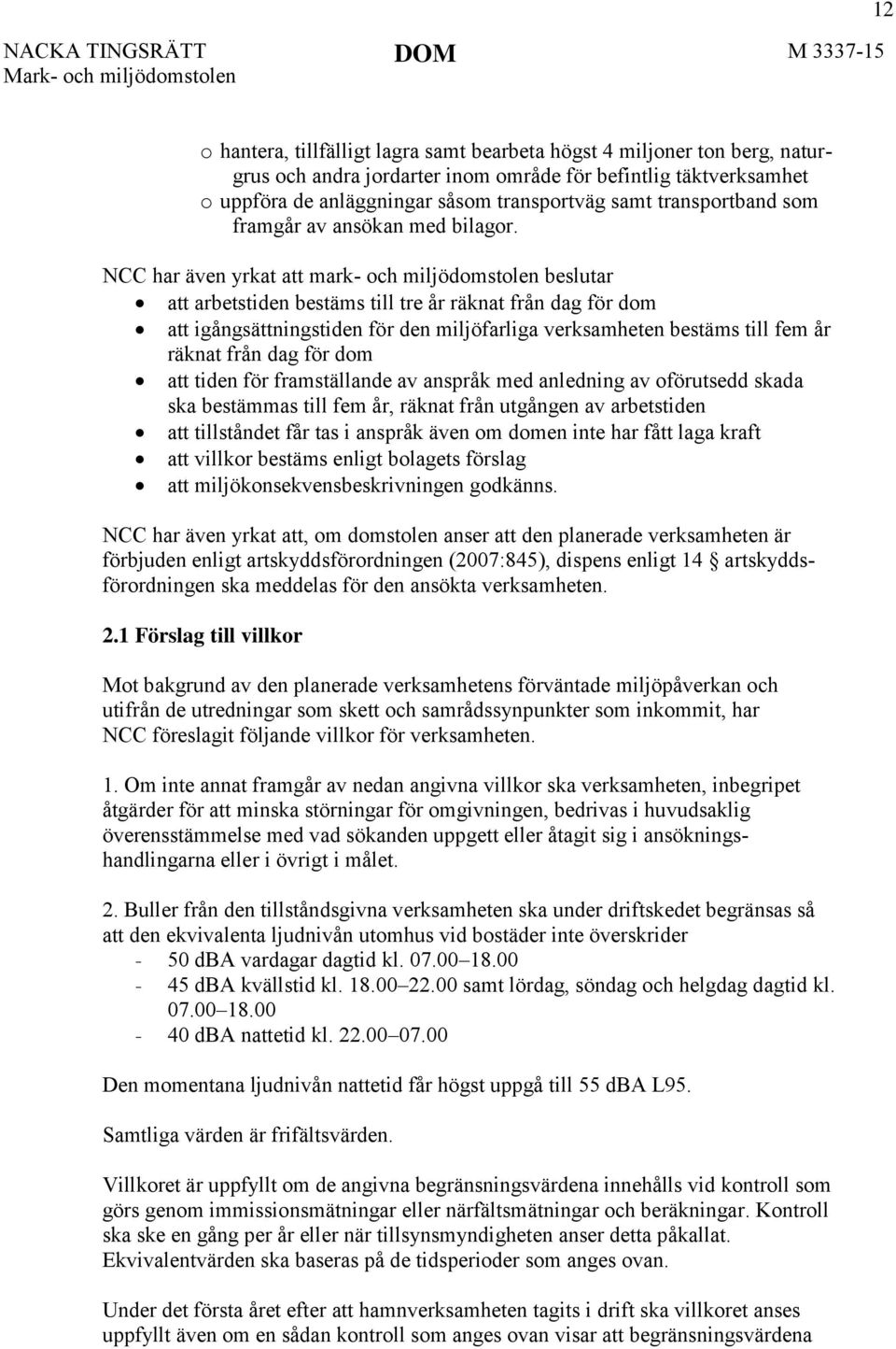 NCC har även yrkat att mark- och miljödomstolen beslutar att arbetstiden bestäms till tre år räknat från dag för dom att igångsättningstiden för den miljöfarliga verksamheten bestäms till fem år