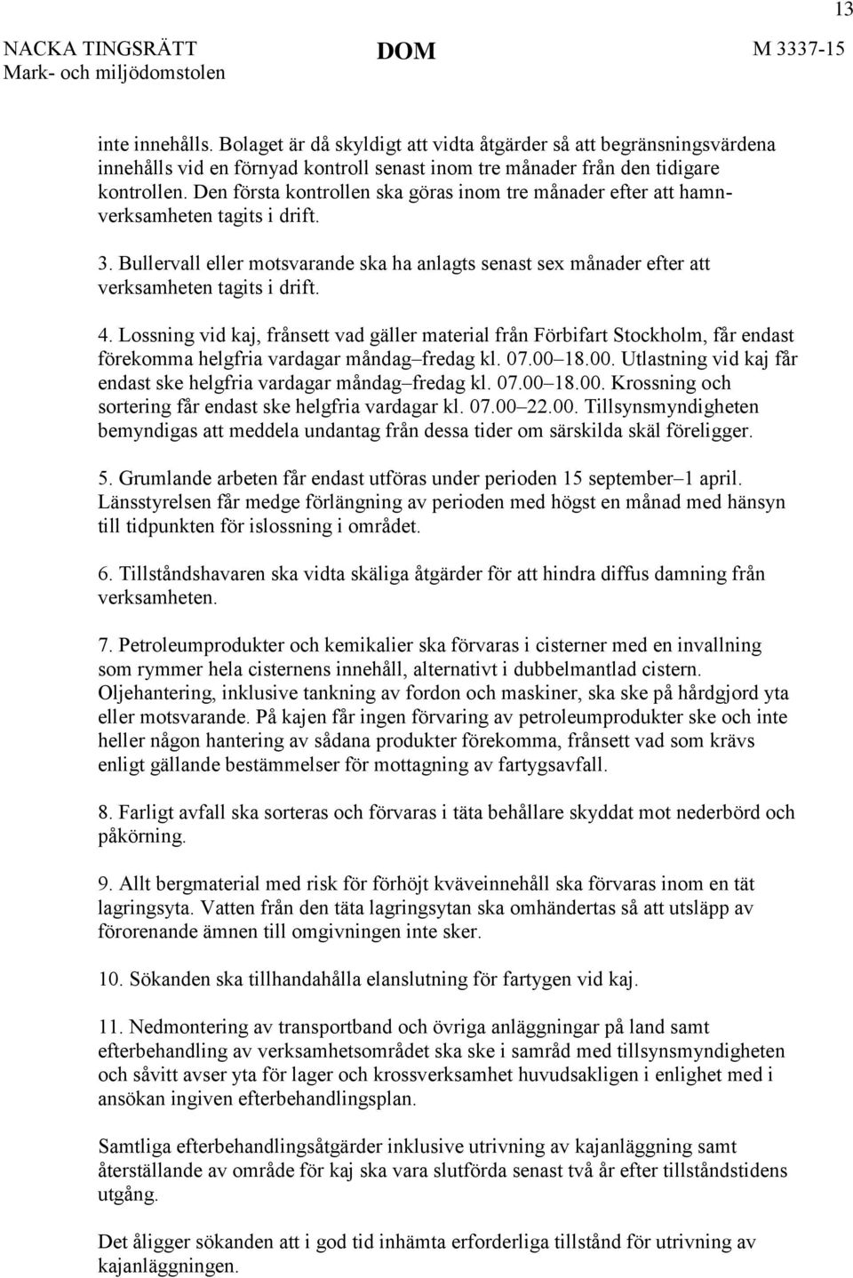 Lossning vid kaj, frånsett vad gäller material från Förbifart Stockholm, får endast förekomma helgfria vardagar måndag fredag kl. 07.00 