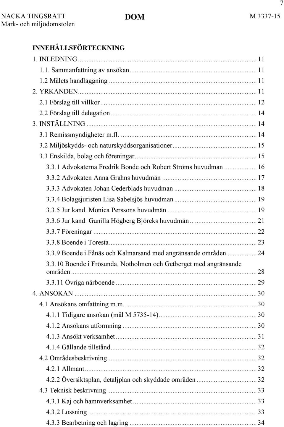 .. 16 3.3.2 Advokaten Anna Grahns huvudmän... 17 3.3.3 Advokaten Johan Cederblads huvudman... 18 3.3.4 Bolagsjuristen Lisa Sabelsjös huvudman... 19 3.3.5 Jur.kand. Monica Perssons huvudmän... 19 3.3.6 Jur.