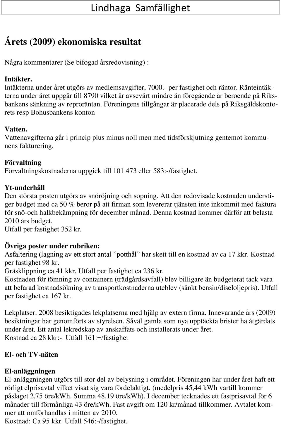 Föreningens tillgångar är placerade dels på Riksgäldskontorets resp Bohusbankens konton Vatten. Vattenavgifterna går i princip plus minus noll men med tidsförskjutning gentemot kommunens fakturering.