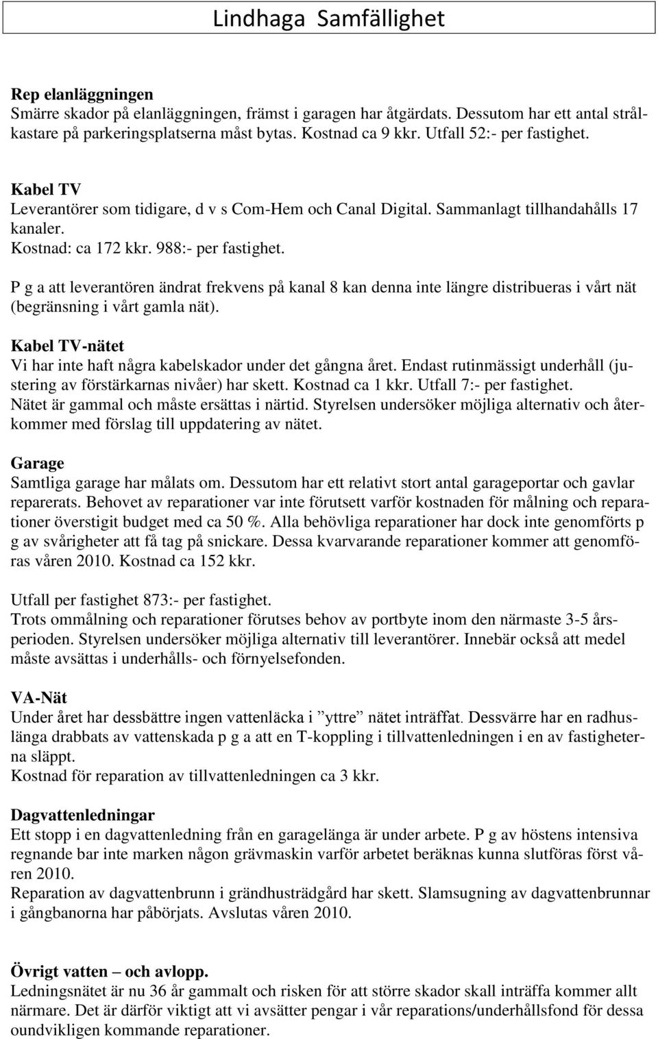 P g a att leverantören ändrat frekvens på kanal 8 kan denna inte längre distribueras i vårt nät (begränsning i vårt gamla nät). Kabel TV-nätet Vi har inte haft några kabelskador under det gångna året.