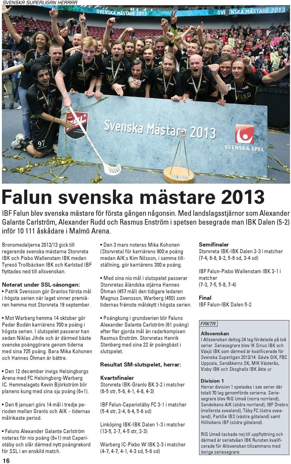 Bronsmedaljerna 2012/13 gick till regerande svenska mästarna Storvreta IBK och Pixbo Wallenstam IBK medan Tyresö Trollbäcken IBK och Karlstad IBF flyttades ned till allsvenskan.