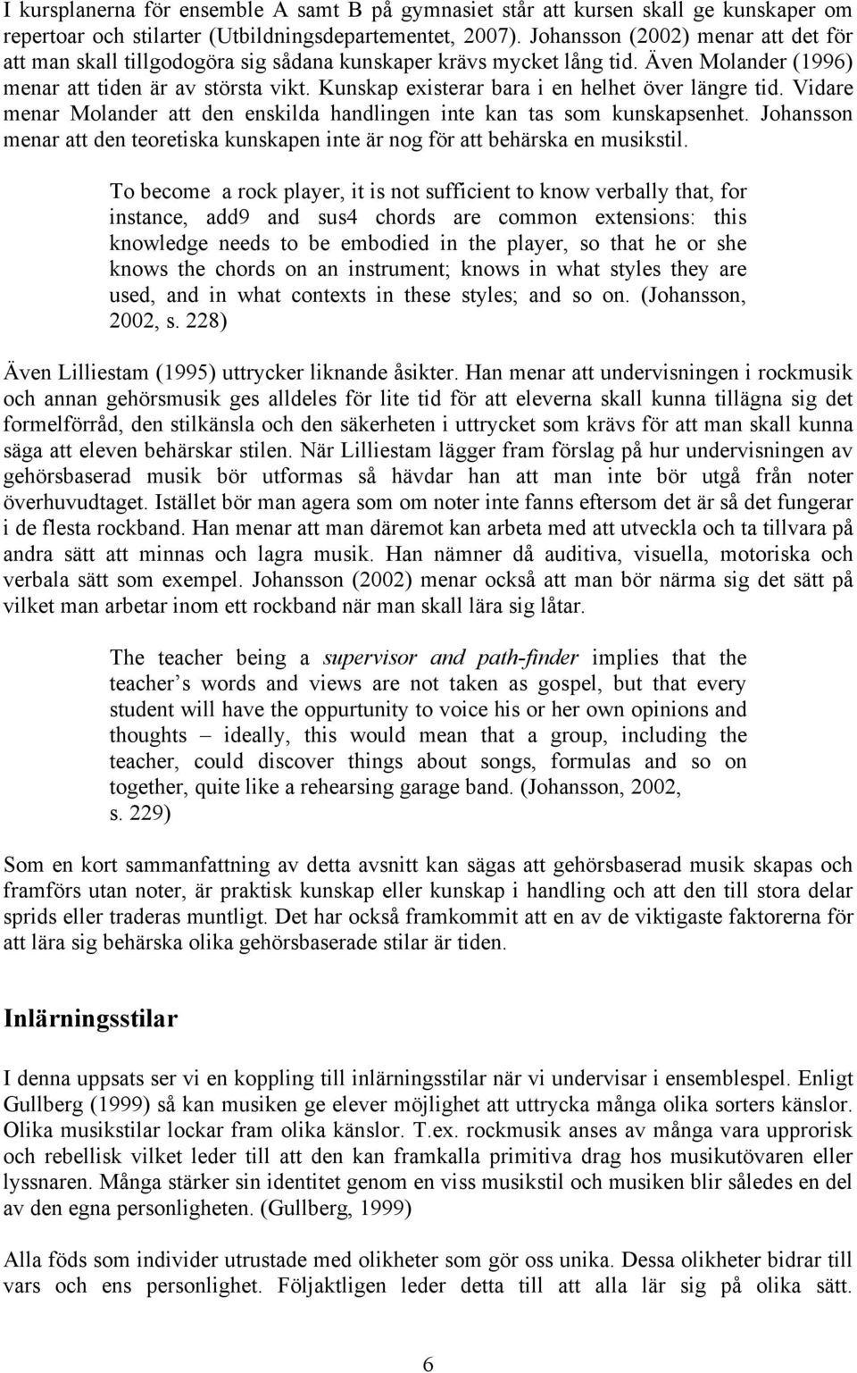 Kunskap existerar bara i en helhet över längre tid. Vidare menar Molander att den enskilda handlingen inte kan tas som kunskapsenhet.