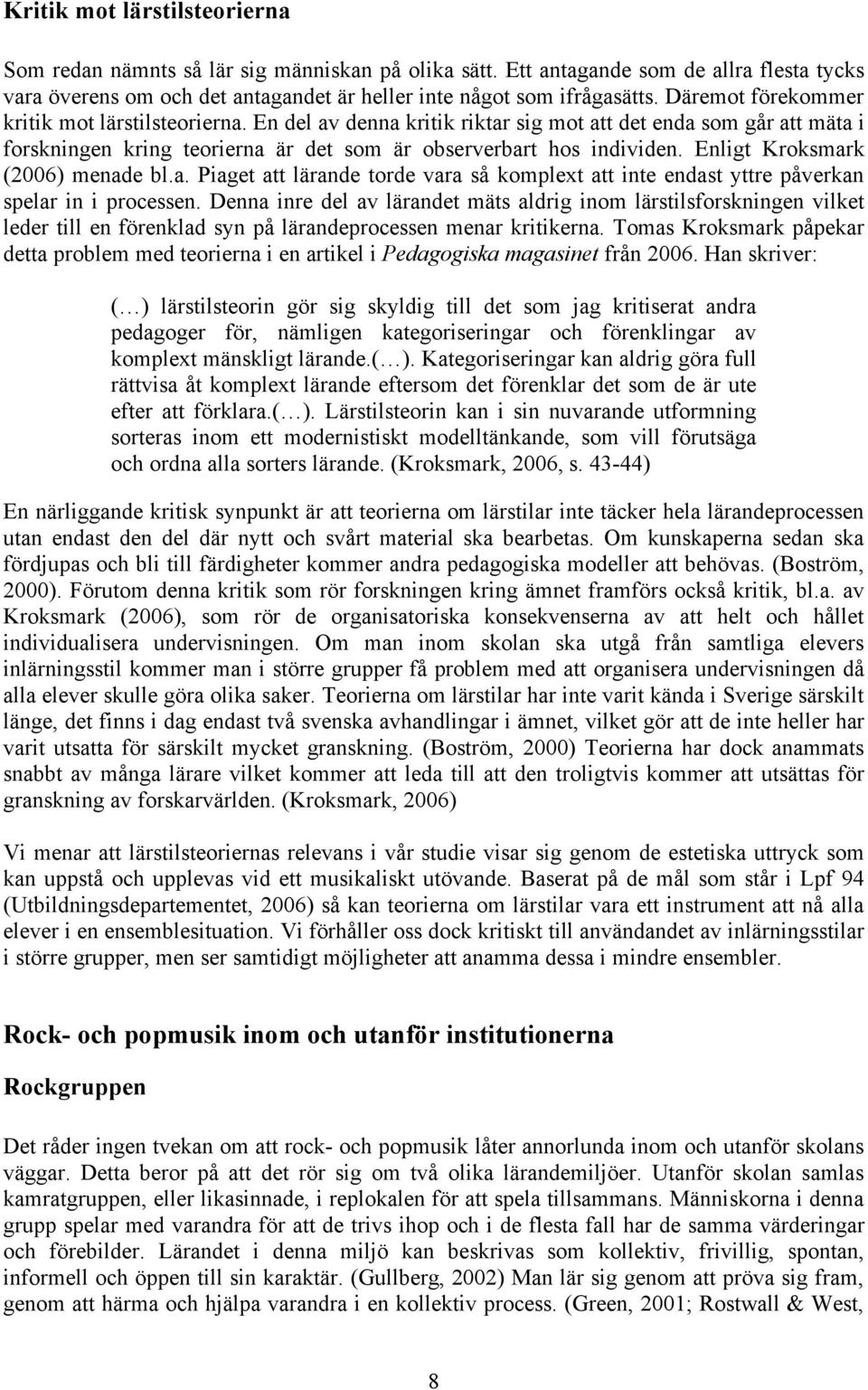 Enligt Kroksmark (2006) menade bl.a. Piaget att lärande torde vara så komplext att inte endast yttre påverkan spelar in i processen.