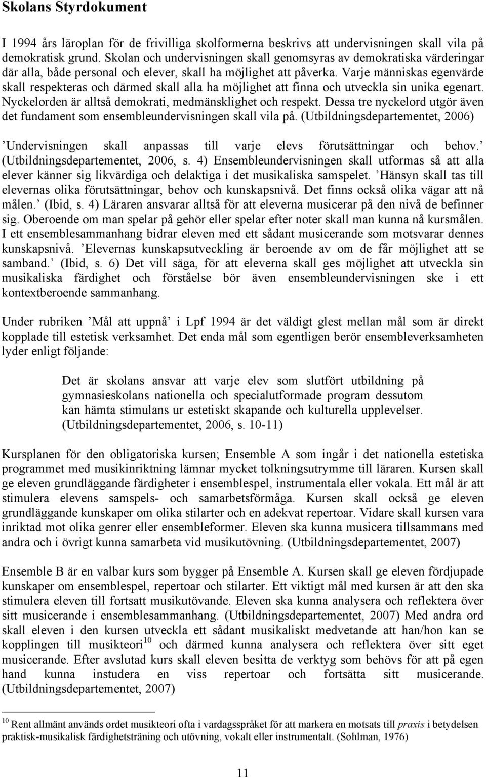 Varje människas egenvärde skall respekteras och därmed skall alla ha möjlighet att finna och utveckla sin unika egenart. Nyckelorden är alltså demokrati, medmänsklighet och respekt.