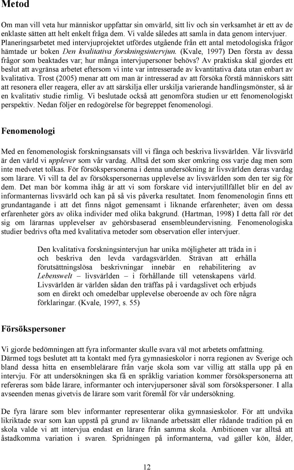 (Kvale, 1997) Den första av dessa frågor som beaktades var; hur många intervjupersoner behövs?