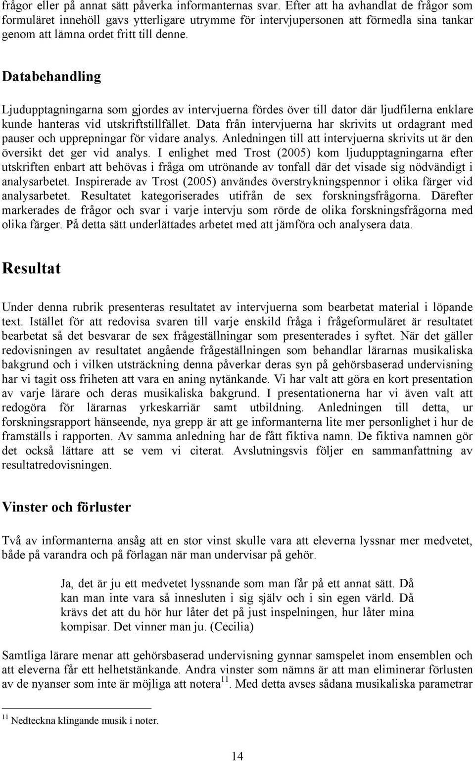 Databehandling Ljudupptagningarna som gjordes av intervjuerna fördes över till dator där ljudfilerna enklare kunde hanteras vid utskriftstillfället.