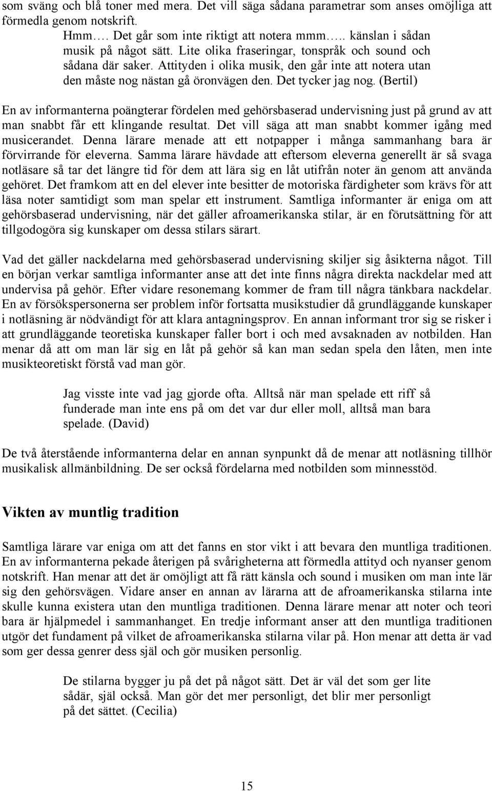 (Bertil) En av informanterna poängterar fördelen med gehörsbaserad undervisning just på grund av att man snabbt får ett klingande resultat. Det vill säga att man snabbt kommer igång med musicerandet.