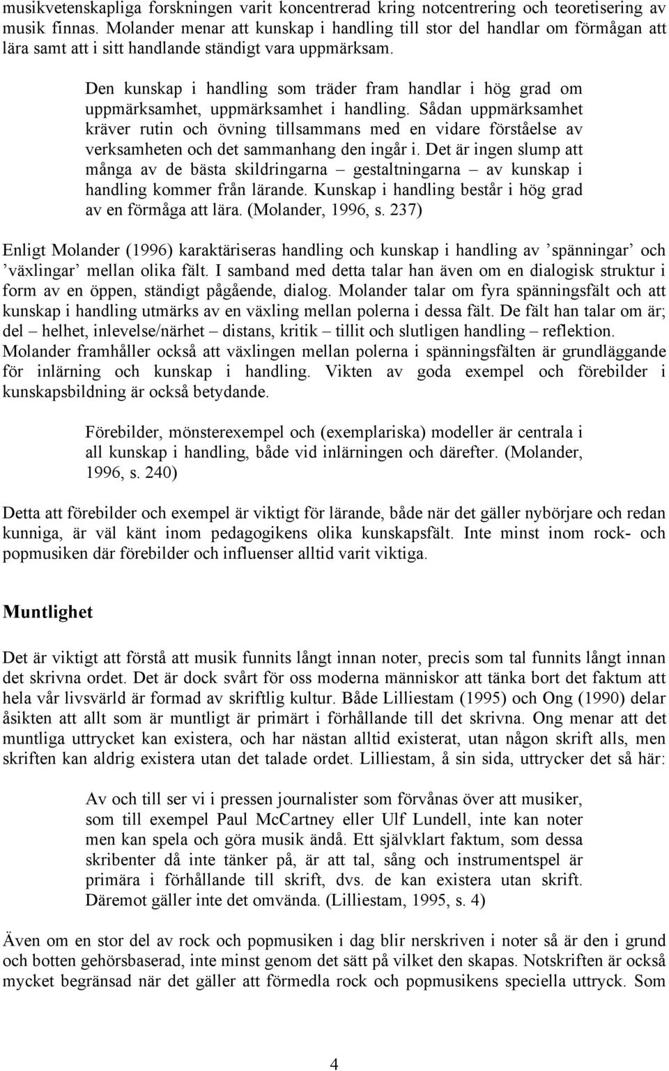 Den kunskap i handling som träder fram handlar i hög grad om uppmärksamhet, uppmärksamhet i handling.