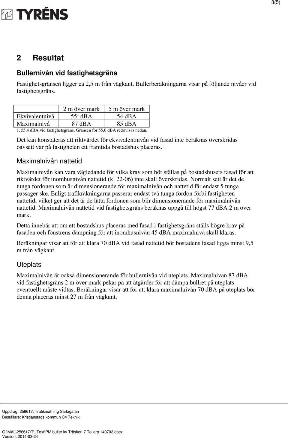 Det kan konstateras att riktvärdet för ekvivalentnivån vid fasad inte beräknas överskridas oavsett var på fastigheten ett framtida bostadshus placeras.