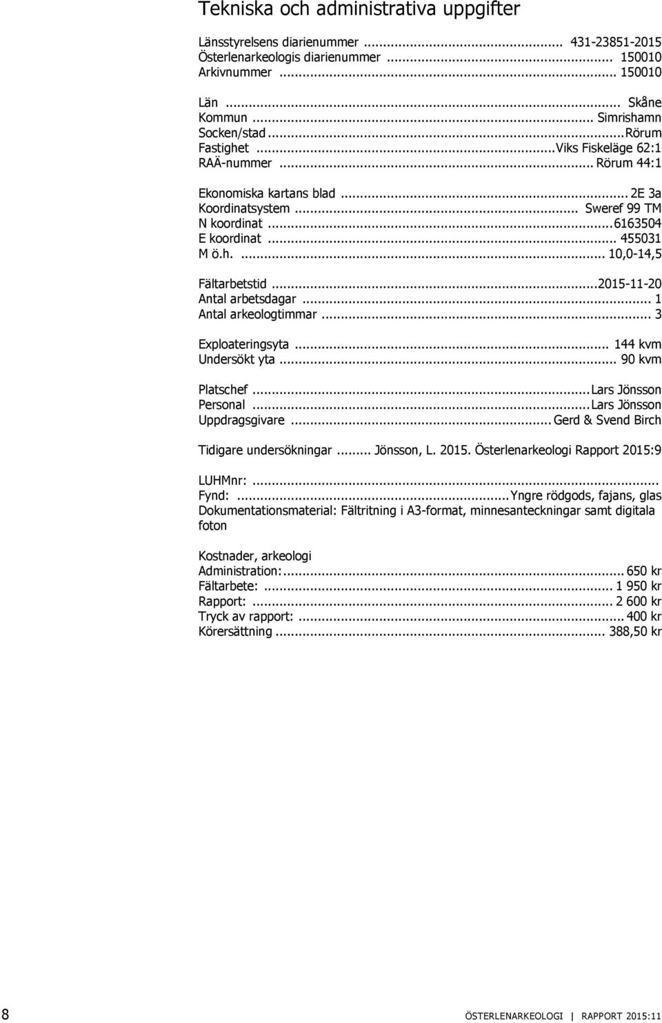 .. 2015-11-20 Antal arbetsdagar... 1 Antal arkeologtimmar... 3 Exploateringsyta... 144 kvm Undersökt yta... 90 kvm Platschef... Lars Jönsson Personal... Lars Jönsson Uppdragsgivare.