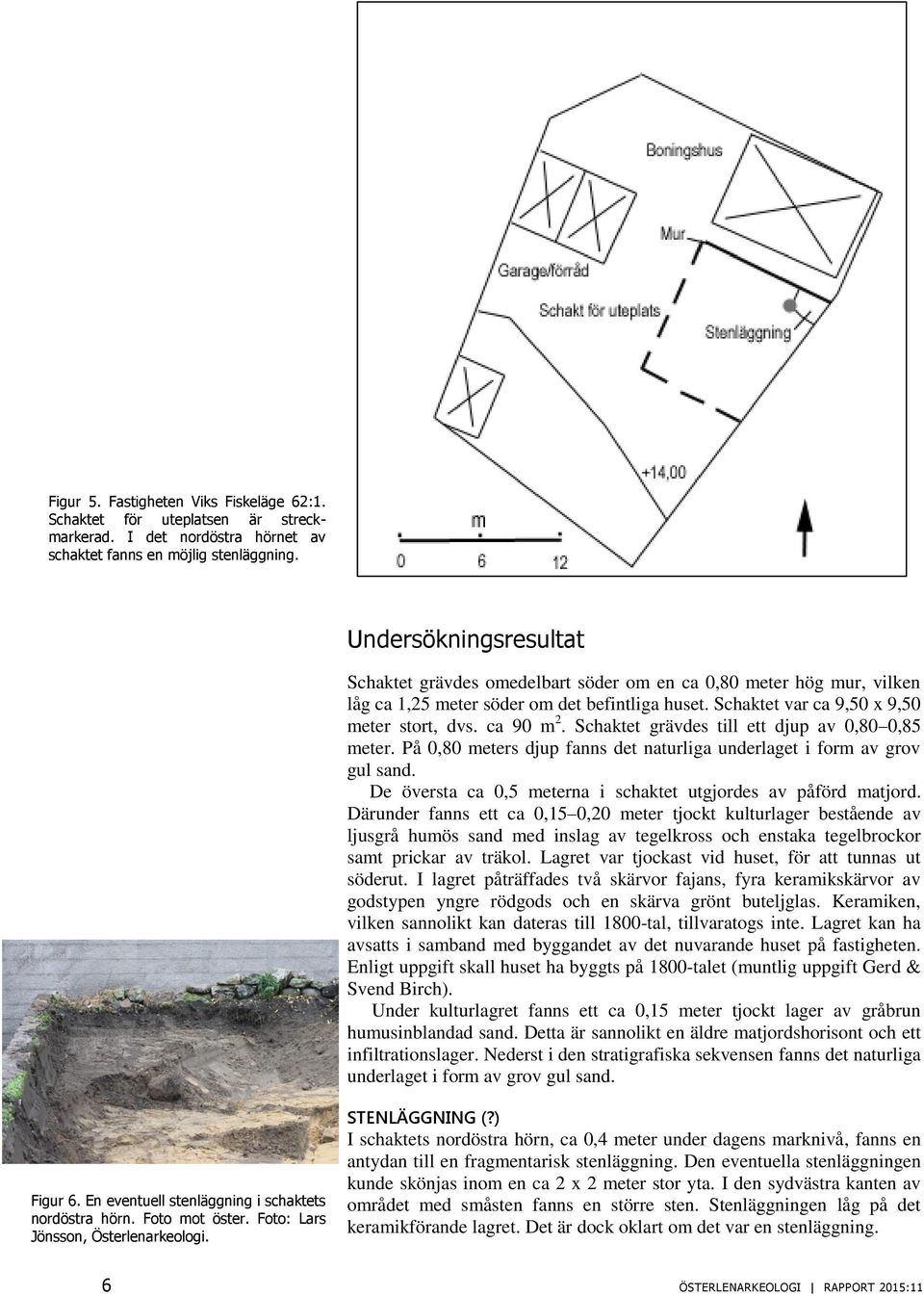 Schaktet grävdes till ett djup av 0,80 0,85 meter. På 0,80 meters djup fanns det naturliga underlaget i form av grov gul sand. De översta ca 0,5 meterna i schaktet utgjordes av påförd matjord.