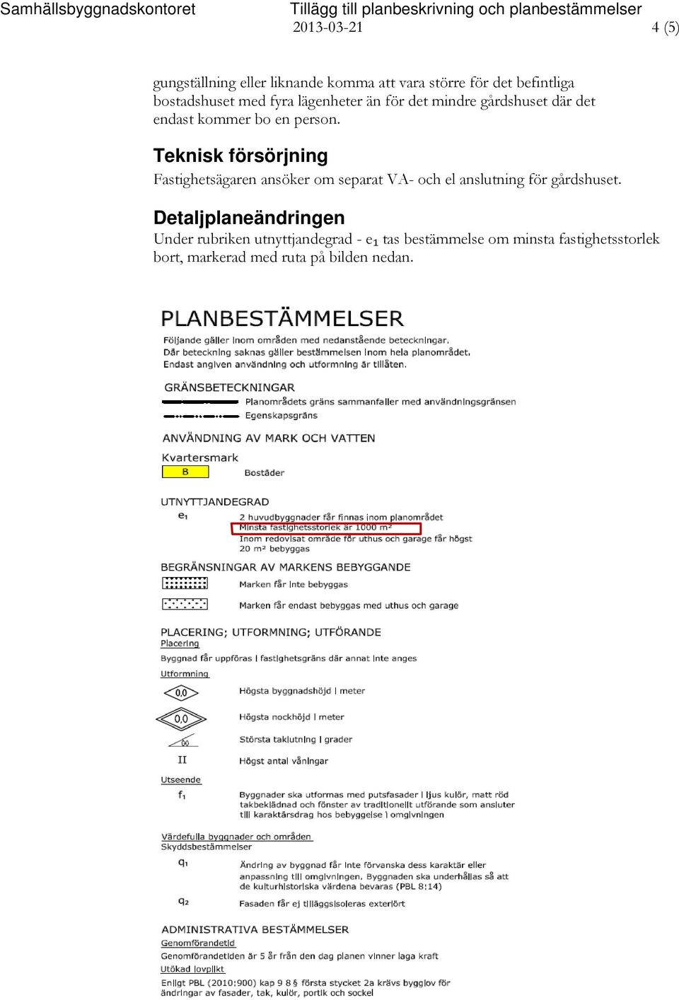 Teknisk försörjning Fastighetsägaren ansöker om separat VA- och el anslutning för gårdshuset.