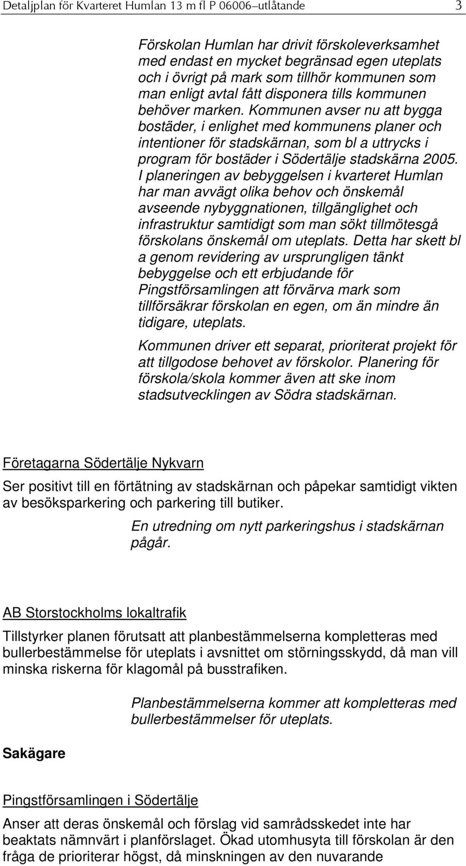 Kommunen avser nu att bygga bostäder, i enlighet med kommunens planer och intentioner för stadskärnan, som bl a uttrycks i program för bostäder i Södertälje stadskärna 2005.