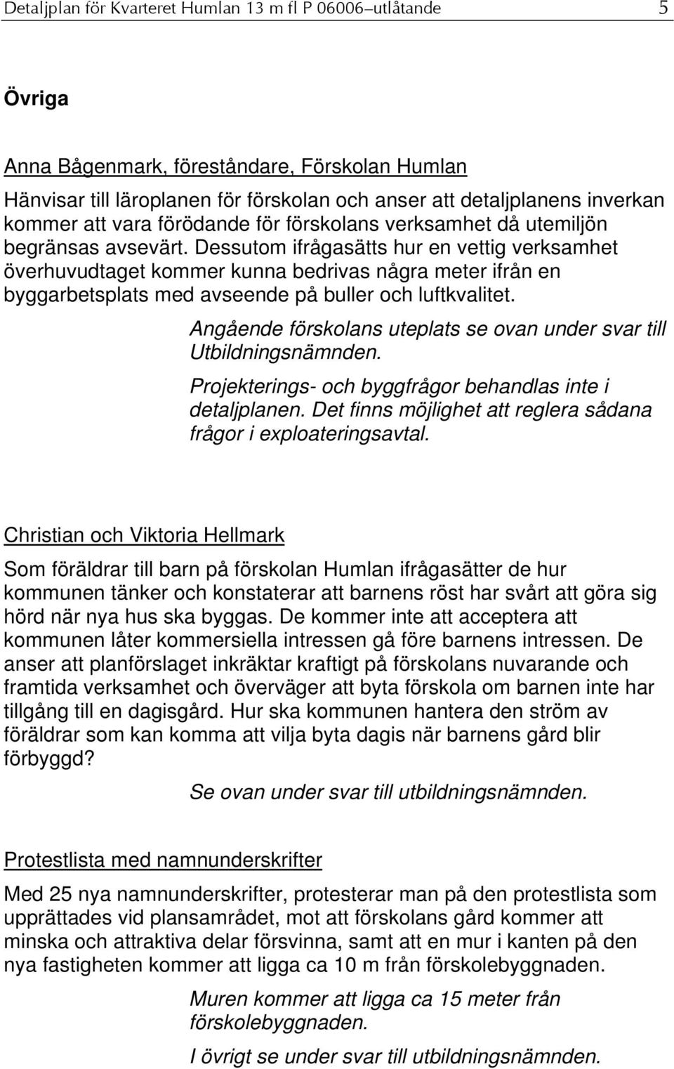 Dessutom ifrågasätts hur en vettig verksamhet överhuvudtaget kommer kunna bedrivas några meter ifrån en byggarbetsplats med avseende på buller och luftkvalitet.