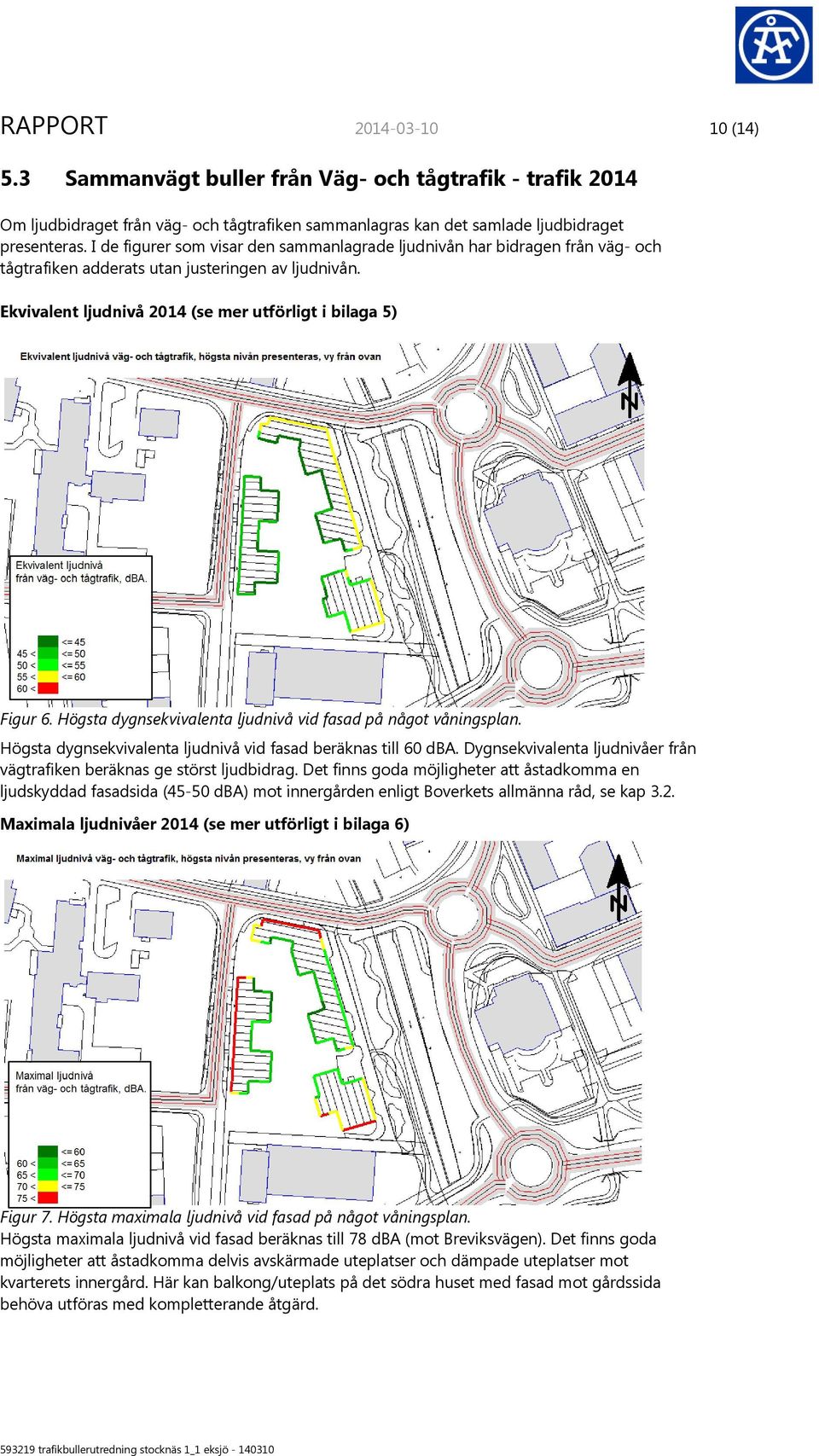 Högsta dygnsekvivalenta ljudnivå vid fasad på något våningsplan. Högsta dygnsekvivalenta ljudnivå vid fasad beräknas till 60 dba.