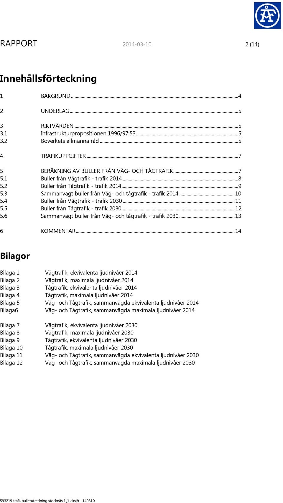 3 Sammanvägt buller från Väg- och tågtrafik - trafik 2014... 10 5.4 Buller från Vägtrafik - trafik 2030... 11 5.5 Buller från Tågtrafik - trafik 2030... 12 5.