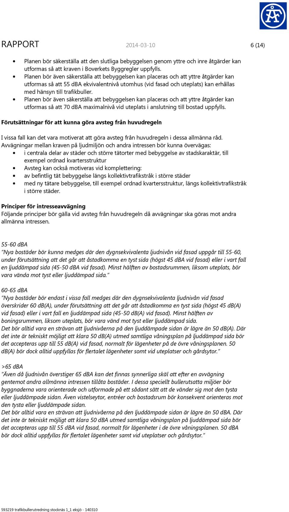 Planen bör även säkerställa att bebyggelsen kan placeras och att yttre åtgärder kan utformas så att 70 dba maximalnivå vid uteplats i anslutning till bostad uppfylls.