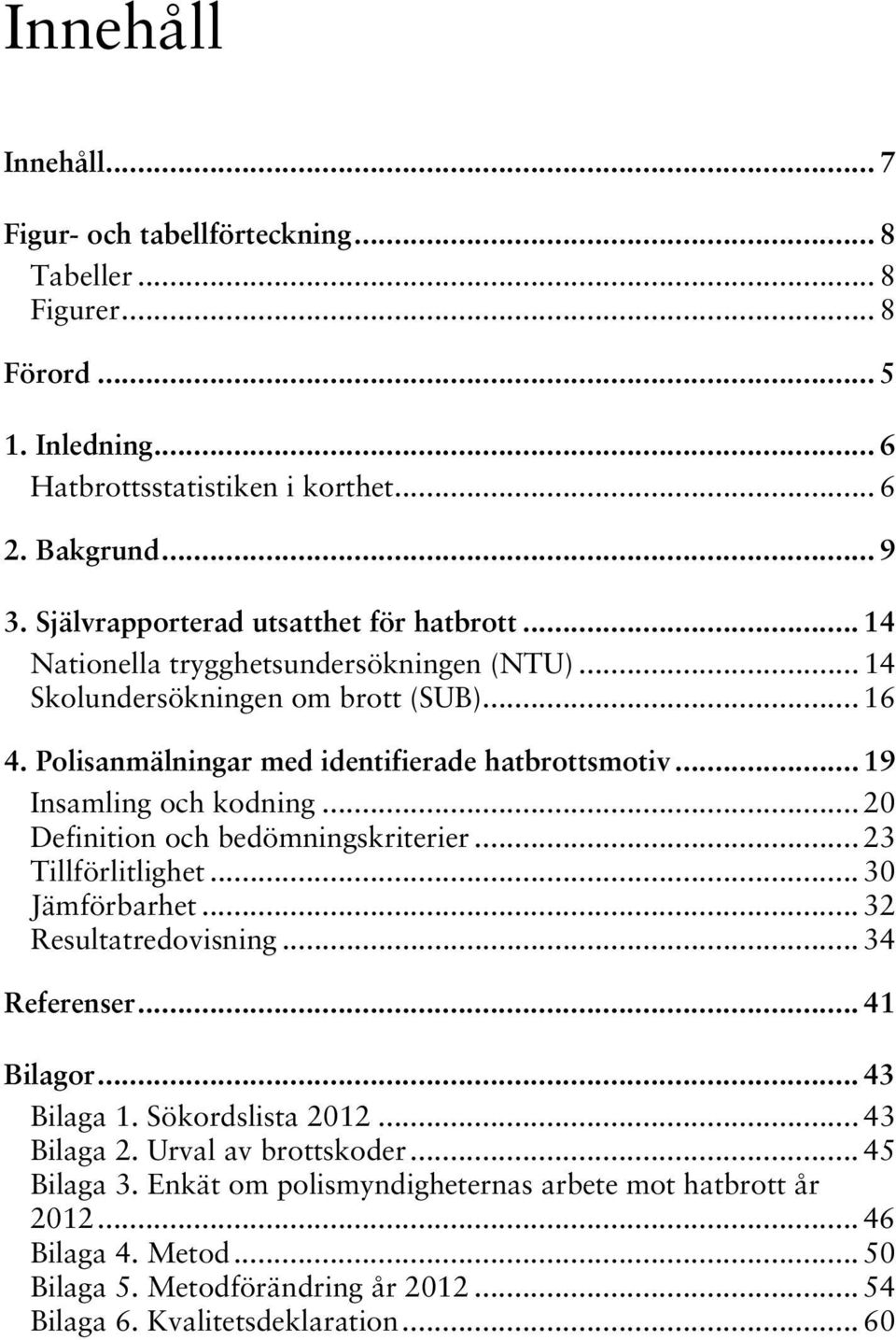 .. 19 Insamling och kodning... 20 Definition och bedömningskriterier... 23 Tillförlitlighet... 30 Jämförbarhet... 32 Resultatredovisning... 34 Referenser... 41 Bilagor... 43 Bilaga 1.