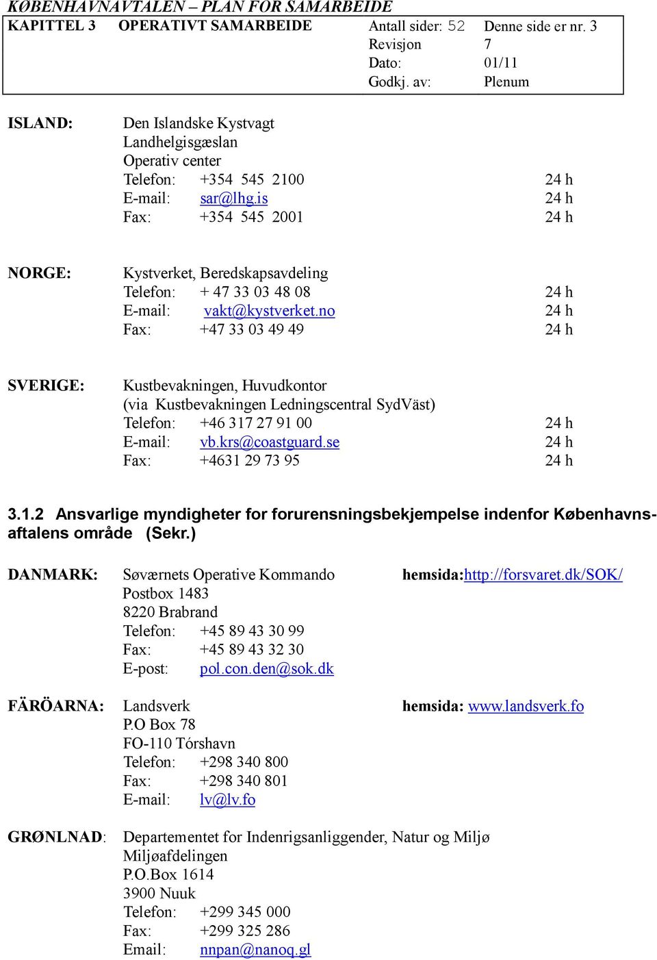 no 24 h Fax: +47 33 03 49 49 24 h SVERIGE: Kustbevakningen, Huvudkontor (via Kustbevakningen Ledningscentral SydVäst) Telefon: +46 317 27 91 00 24 h E-mail: vb.krs@coastguard.