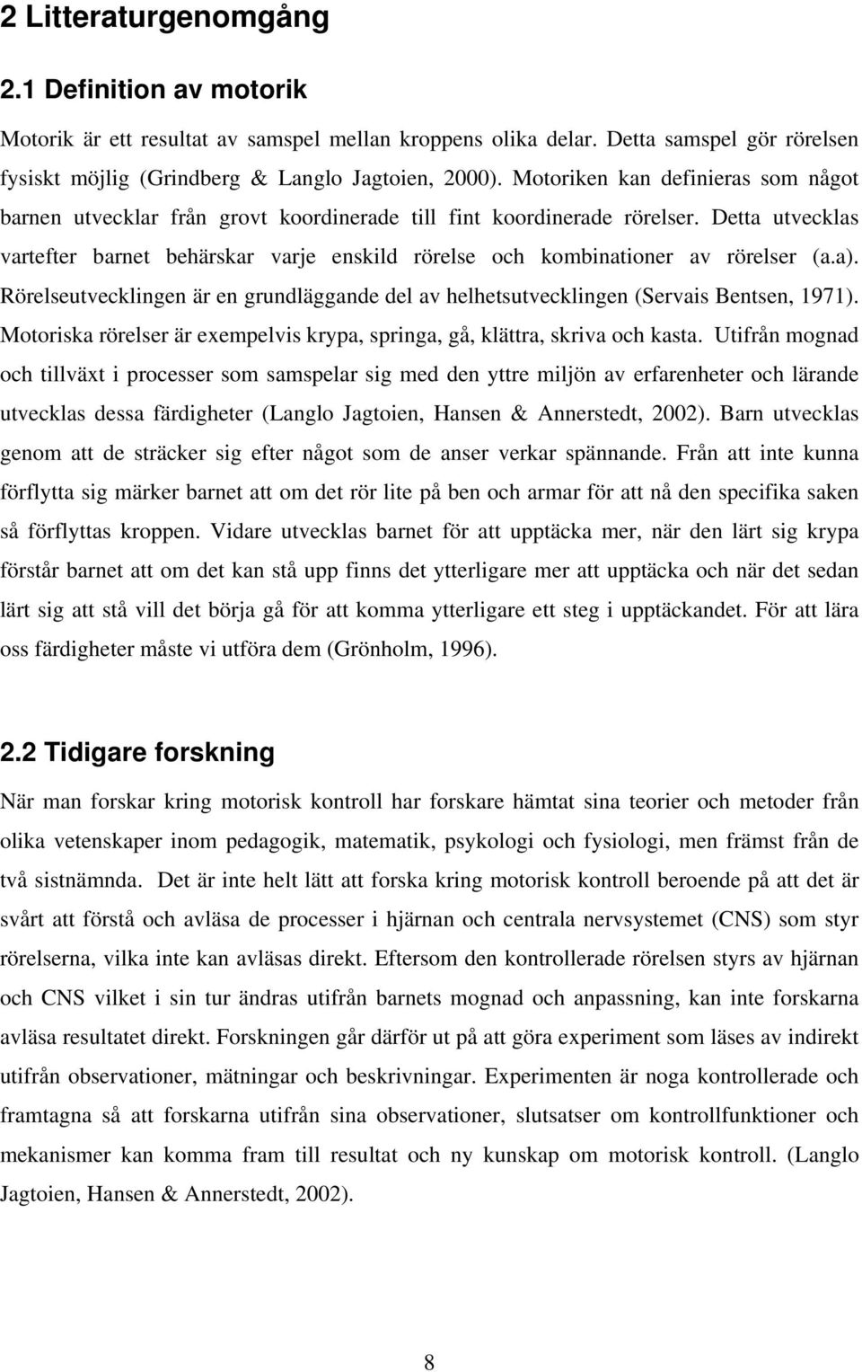 Detta utvecklas vartefter barnet behärskar varje enskild rörelse och kombinationer av rörelser (a.a). Rörelseutvecklingen är en grundläggande del av helhetsutvecklingen (Servais Bentsen, 1971).