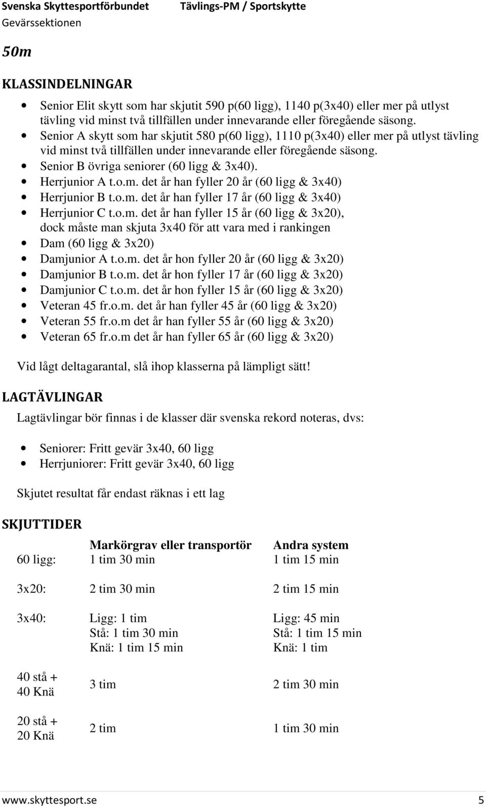 Herrjunior A t.o.m. det år han fyller 20 år (60 ligg & 3x40) Herrjunior B t.o.m. det år han fyller 17 år (60 ligg & 3x40) Herrjunior C t.o.m. det år han fyller 15 år (60 ligg & 3x20), dock måste man skjuta 3x40 för att vara med i rankingen Dam (60 ligg & 3x20) Damjunior A t.