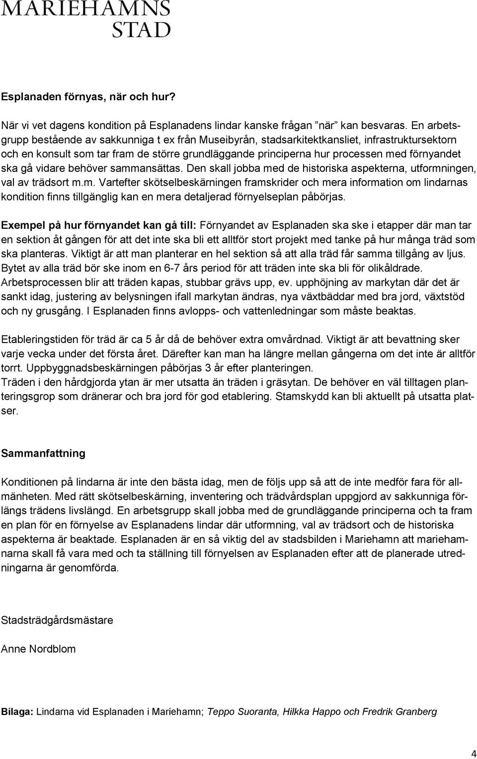 ska gå vidare behöver sammansättas. Den skall jobba med de historiska aspekterna, utformningen, val av trädsort m.m. Vartefter skötselbeskärningen framskrider och mera information om lindarnas kondition finns tillgänglig kan en mera detaljerad förnyelseplan påbörjas.