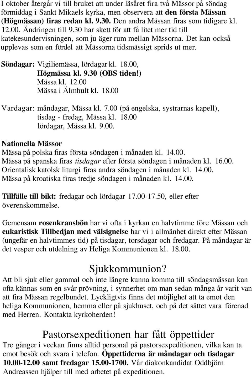 Det kan också upplevas som en fördel att Mässorna tidsmässigt sprids ut mer. Söndagar: Vigiliemässa, lördagar kl. 18.00, Högmässa kl. 9.30 (OBS tiden!) Mässa kl. 12.00 Mässa i Älmhult kl. 18.00 Vardagar: måndagar, Mässa kl.