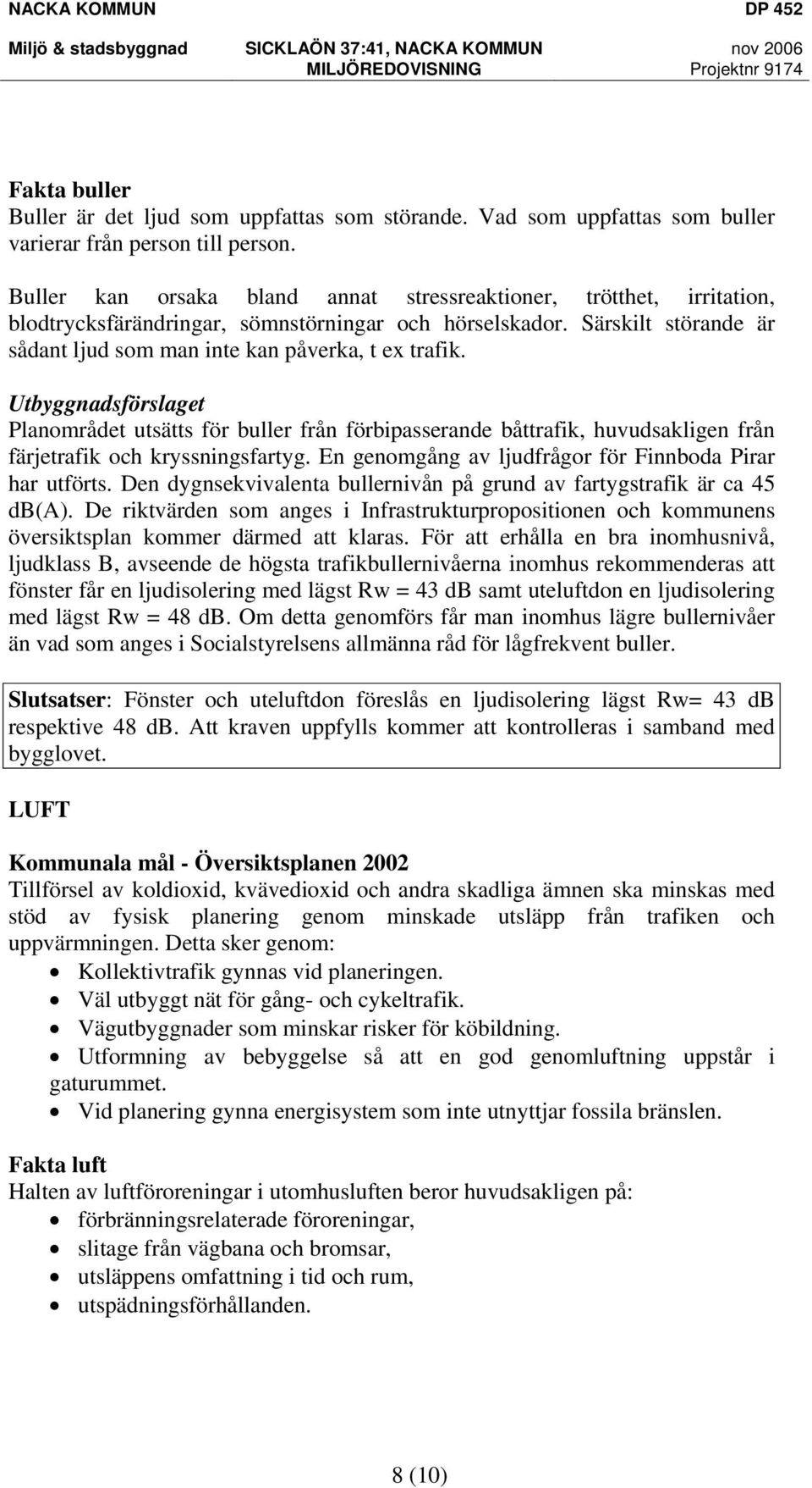 Utbyggnadsförslaget Planområdet utsätts för buller från förbipasserande båttrafik, huvudsakligen från färjetrafik och kryssningsfartyg. En genomgång av ljudfrågor för Finnboda Pirar har utförts.