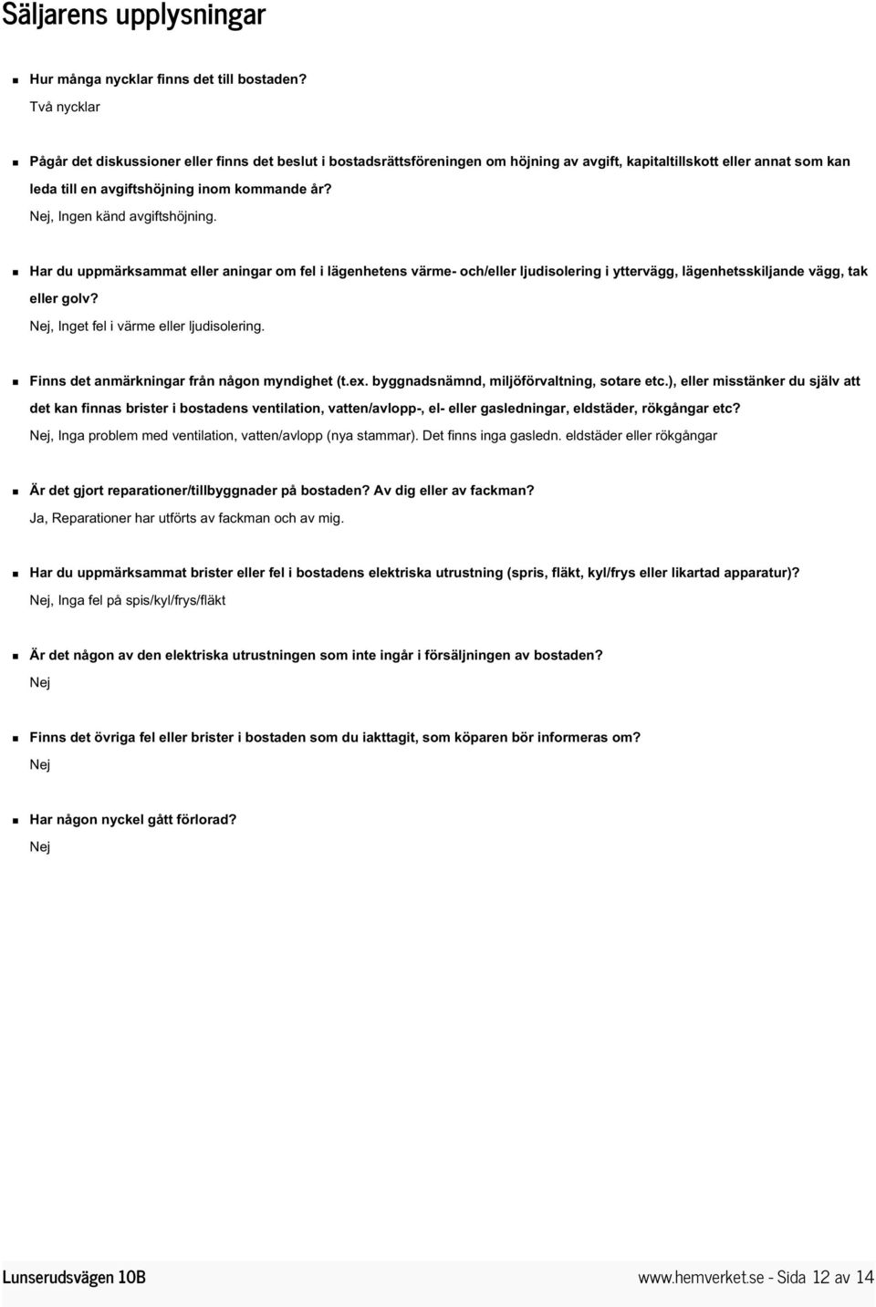 Nej, Ingen känd avgiftshöjning. Har du uppmärksammat eller aningar om fel i lägenhetens värme- och/eller ljudisolering i yttervägg, lägenhetsskiljande vägg, tak eller golv?