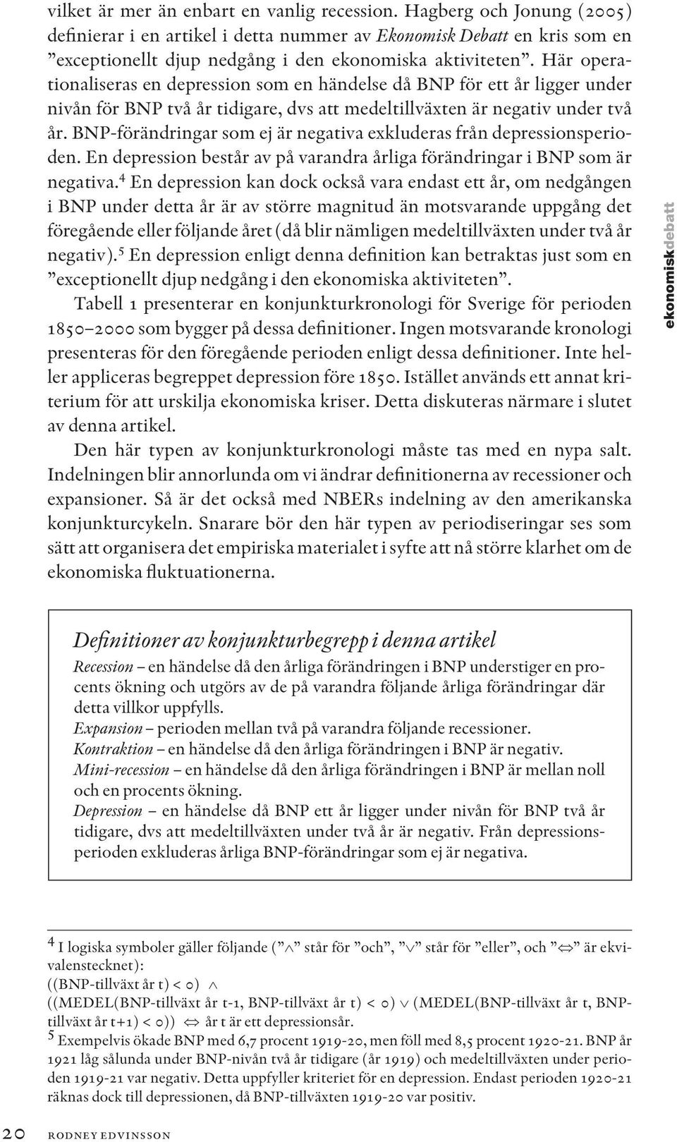 Här operationaliseras en depression som en händelse då BNP för ett år ligger under nivån för BNP två år tidigare, dvs att medeltillväxten är negativ under två år.