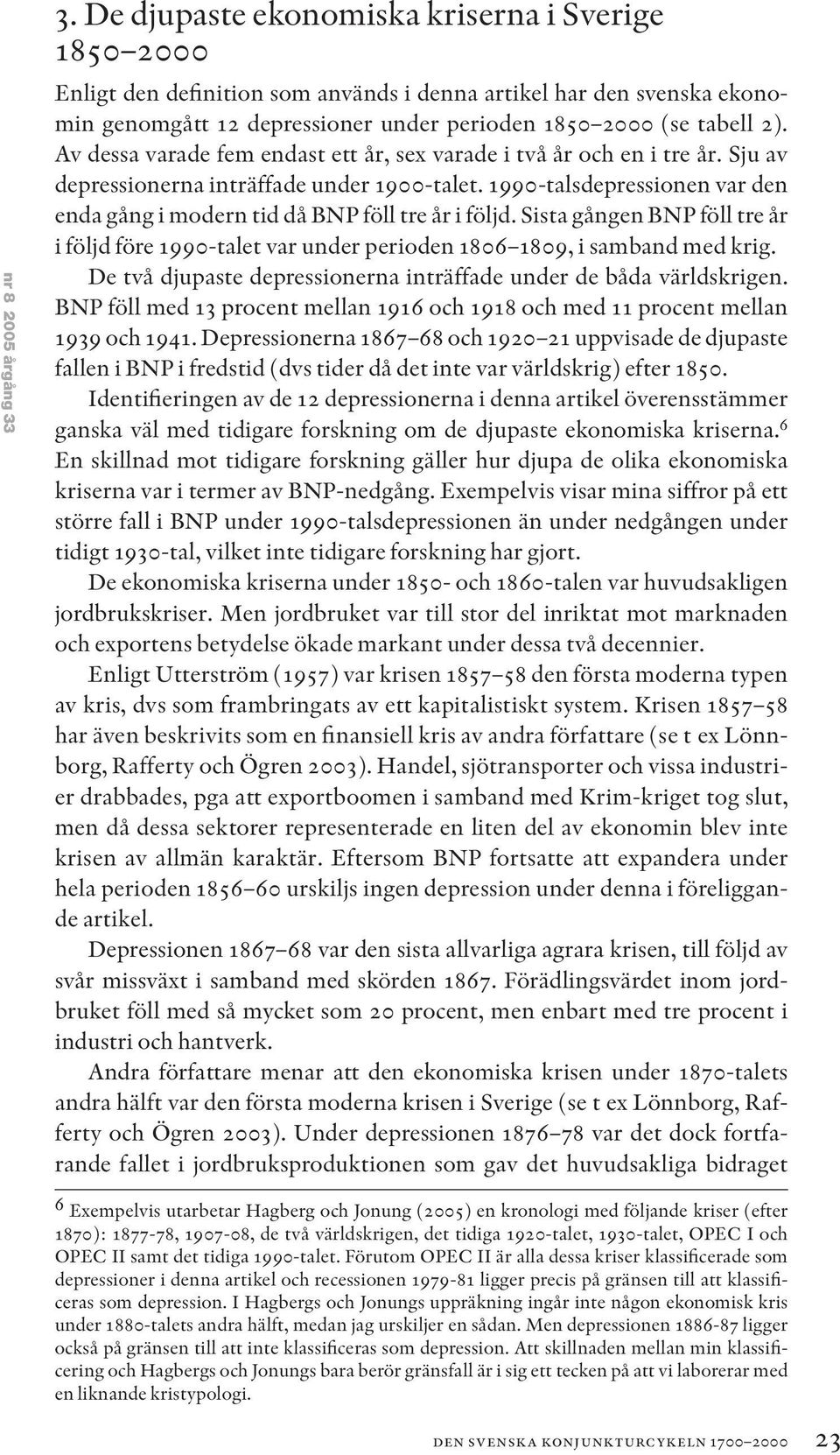 Av dessa varade fem endast ett år, sex varade i två år och en i tre år. Sju av depressionerna inträffade under 1900-talet.