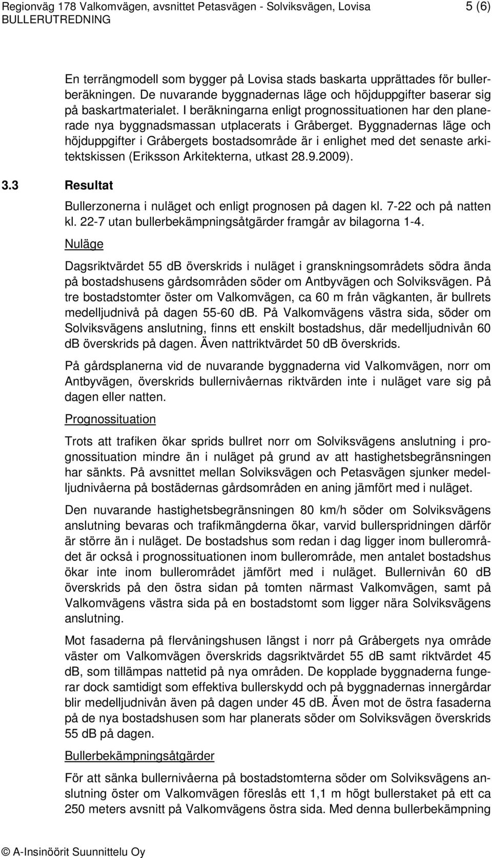 Byggnadernas läge och höjduppgifter i Gråbergets bostadsområde är i enlighet med det senaste arkitektskissen (Eriksson Arkitekterna, utkast 28.9.2009). 3.