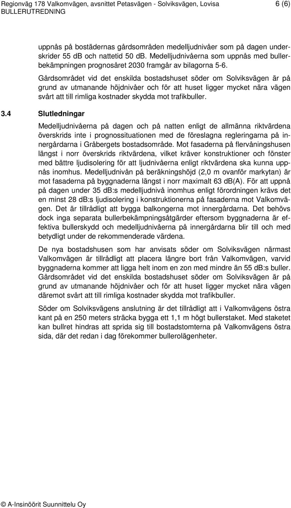 Gårdsområdet vid det enskilda bostadshuset söder om Solviksvägen är på grund av utmanande höjdnivåer och för att huset ligger mycket nära vägen svårt att till rimliga kostnader skydda mot