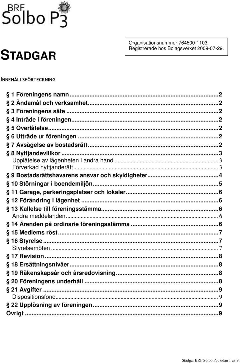 .. 3 9 Bostadsrättshavarens ansvar och skyldigheter...4 10 Störningar i boendemiljön...5 11 Garage, parkeringsplatser och lokaler...6 12 Förändring i lägenhet...6 13 Kallelse till föreningsstämma.