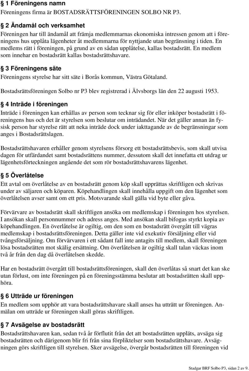 En medlems rätt i föreningen, på grund av en sådan upplåtelse, kallas bostadsrätt. En medlem som innehar en bostadsrätt kallas bostadsrättshavare.