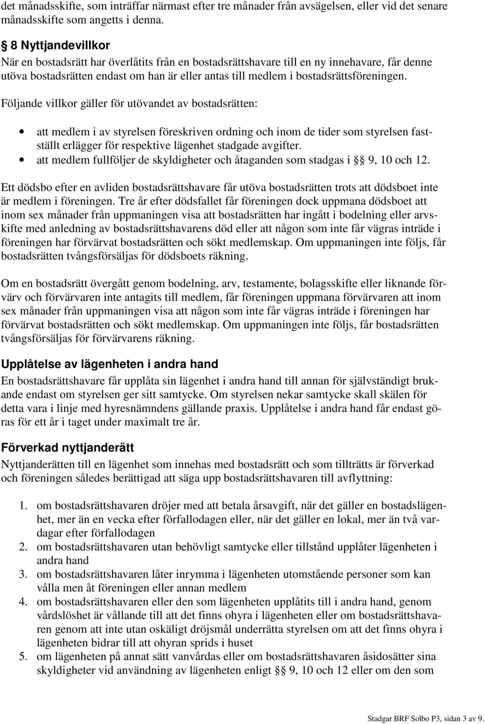 Följande villkor gäller för utövandet av bostadsrätten: att medlem i av styrelsen föreskriven ordning och inom de tider som styrelsen fastställt erlägger för respektive lägenhet stadgade avgifter.