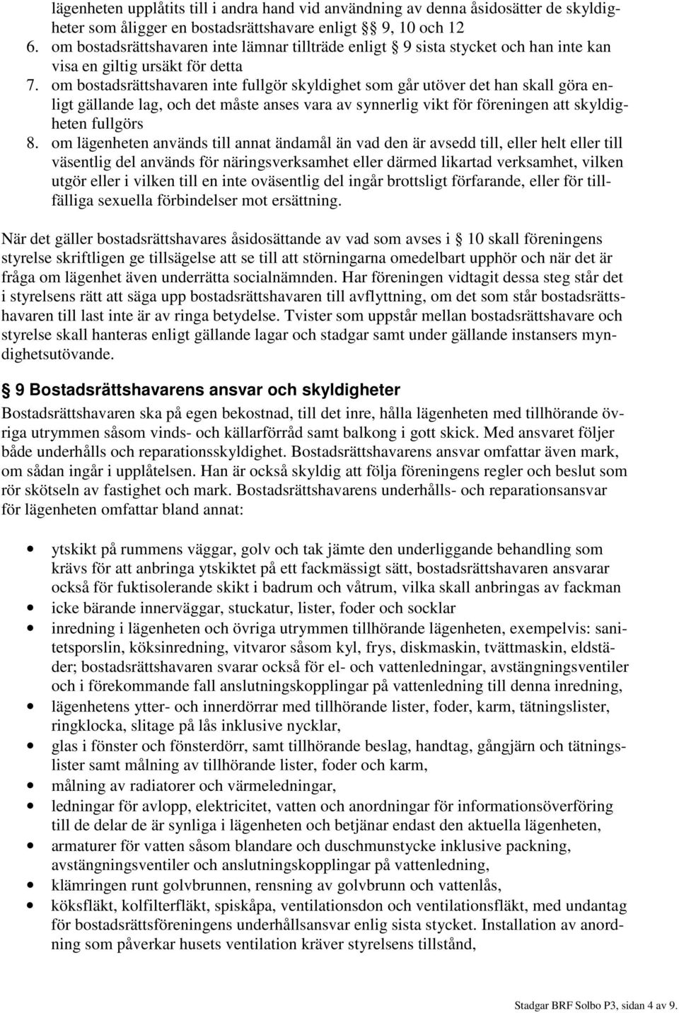om bostadsrättshavaren inte fullgör skyldighet som går utöver det han skall göra enligt gällande lag, och det måste anses vara av synnerlig vikt för föreningen att skyldigheten fullgörs 8.